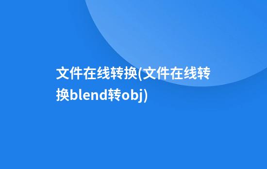 文件在线转换(文件在线转换blend转obj)