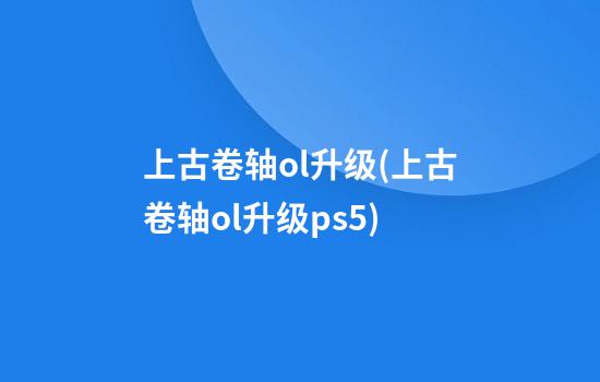 上古卷轴ol升级(上古卷轴ol升级ps5)