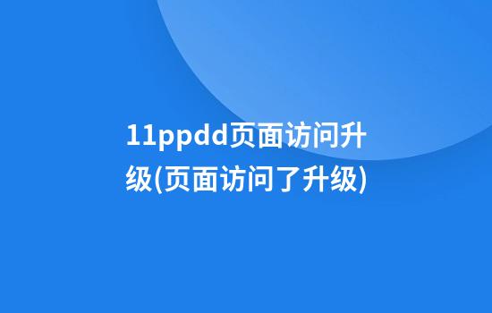 11ppdd页面访问升级(页面访问了升级)