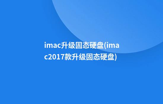 imac升级固态硬盘(imac2017款升级固态硬盘)