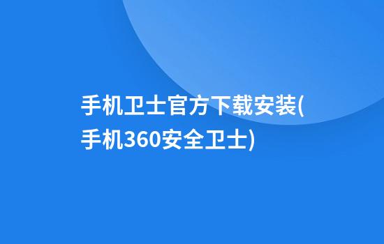 手机卫士官方下载安装(手机360安全卫士)