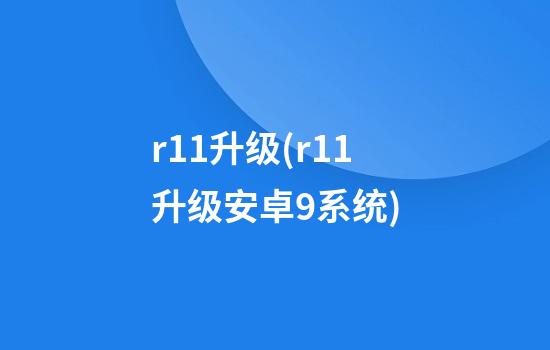 r11升级(r11升级安卓9系统)