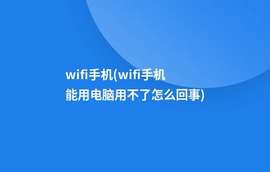 wifi手机(wifi手机能用电脑用不了怎么回事)