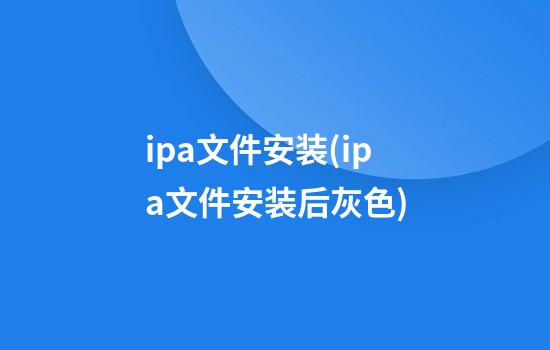 ipa文件安装(ipa文件安装后灰色)