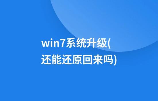 win7系统升级(还能还原回来吗)