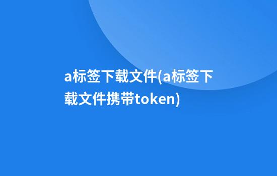 a标签下载文件(a标签下载文件携带token)