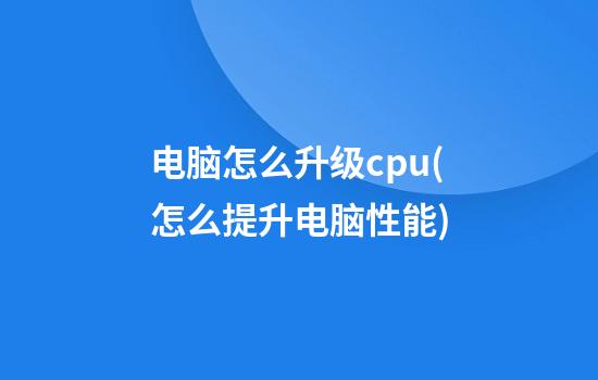 电脑怎么升级cpu(怎么提升电脑性能)