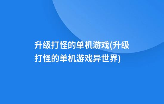 升级打怪的单机游戏(升级打怪的单机游戏异世界)