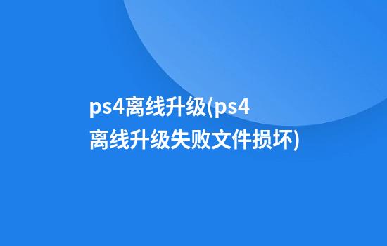 ps4离线升级(ps4离线升级失败文件损坏)