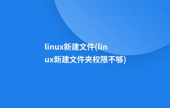 linux新建文件(linux新建文件夹权限不够)