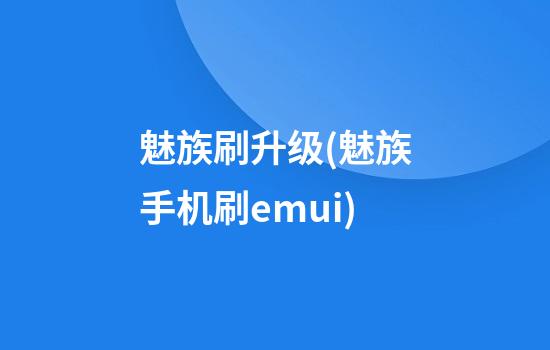 魅族刷升级(魅族手机刷emui)