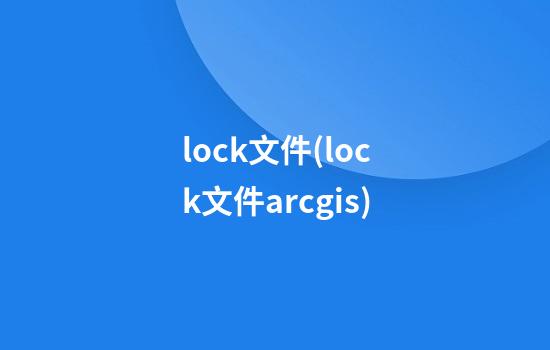 lock文件(lock文件arcgis)