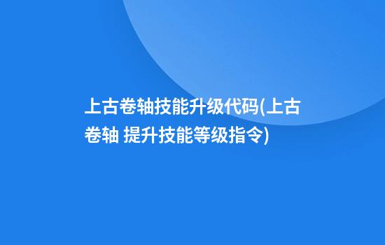 上古卷轴技能升级代码(上古卷轴 提升技能等级指令)