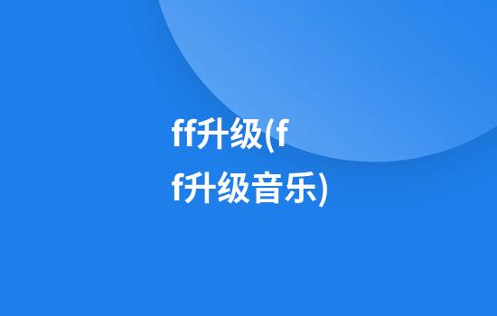 ff升级(ff升级音乐)