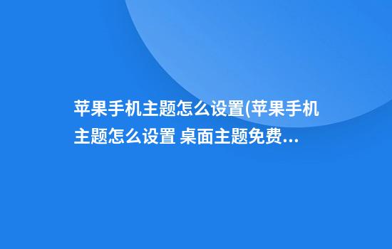 苹果手机主题怎么设置(苹果手机主题怎么设置 桌面主题免费)