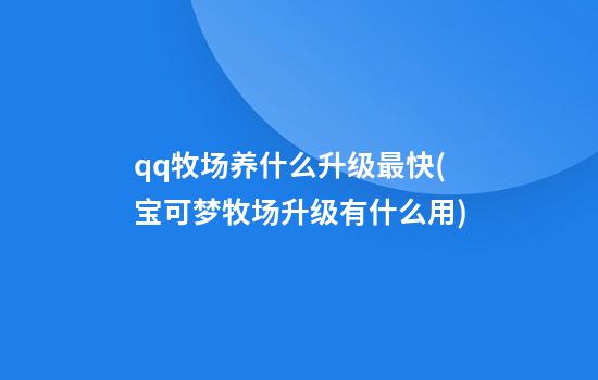 qq牧场养什么升级最快(宝可梦牧场升级有什么用)