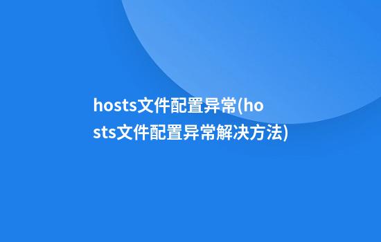 hosts文件配置异常(hosts文件配置异常解决方法)