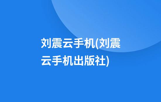 刘震云手机(刘震云手机出版社)