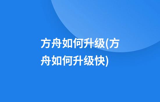 方舟如何升级(方舟如何升级快)