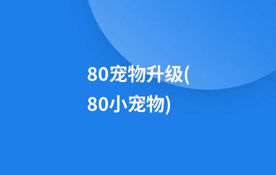 8.0宠物升级(8.0小宠物)