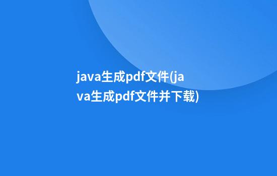 java生成pdf文件(java生成pdf文件并下载)