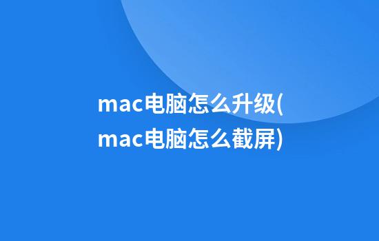 mac电脑怎么升级(mac电脑怎么截屏)