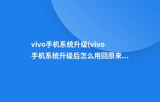 vivo手机系统升级(vivo手机系统升级后怎么用回原来系统)