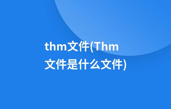 thm文件(Thm文件是什么文件)