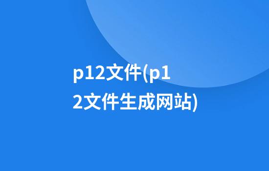 p12文件(p12文件生成网站)