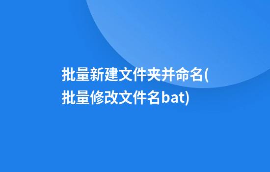 批量新建文件夹并命名(批量修改文件名bat)