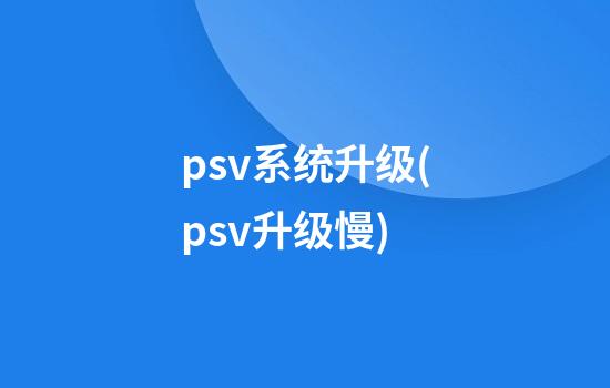 psv系统升级(psv升级慢)