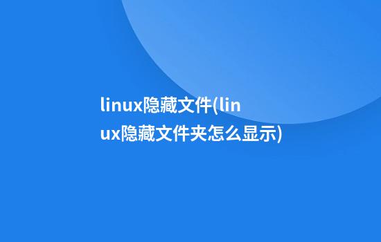 linux隐藏文件(linux隐藏文件夹怎么显示)