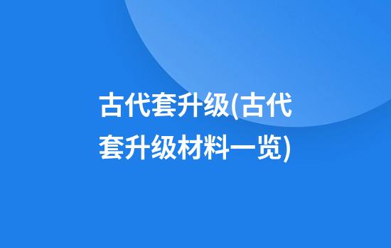 古代套升级(古代套升级材料一览)