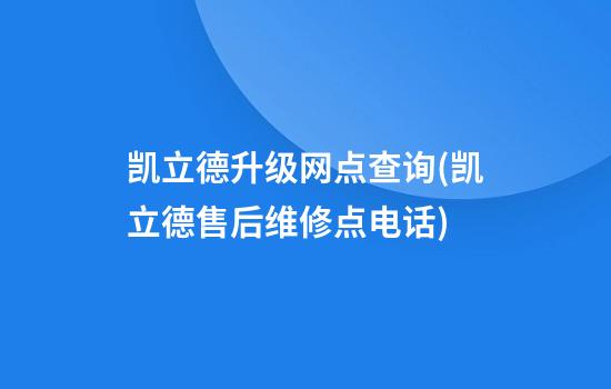 凯立德升级网点查询(凯立德售后维修点电话)