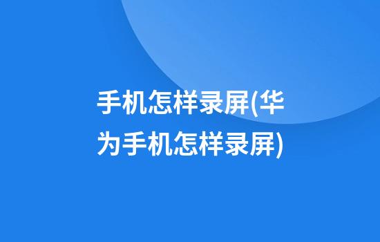 手机怎样录屏(华为手机怎样录屏)