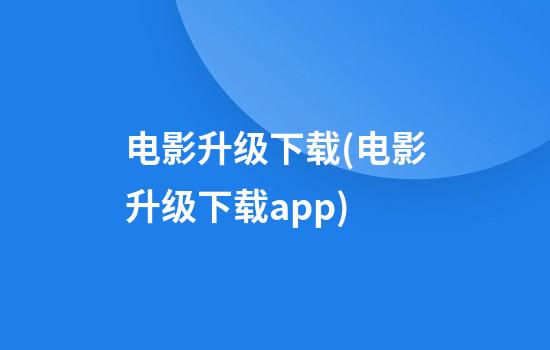 电影升级下载(电影升级下载app)