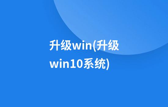 升级win(升级win10系统)