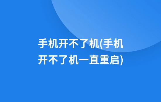 手机开不了机(手机开不了机一直重启)