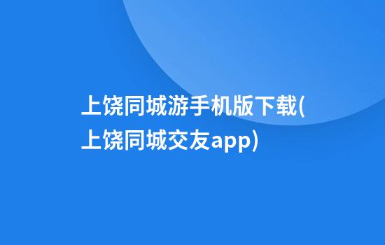 上饶同城游手机版下载(上饶同城交友app)