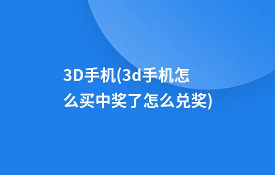 3D手机(3d手机怎么买?中奖了怎么兑奖)