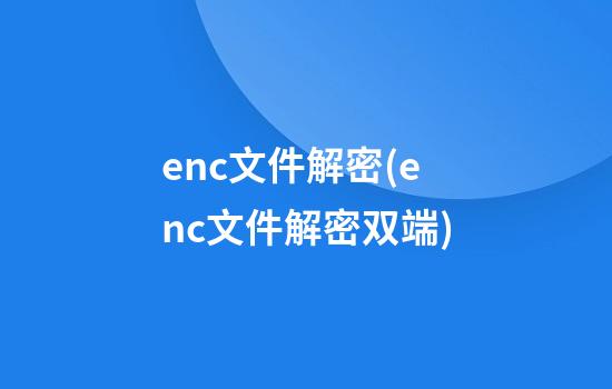 enc文件解密(enc文件解密双端)