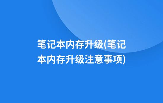 笔记本内存升级(笔记本内存升级注意事项)