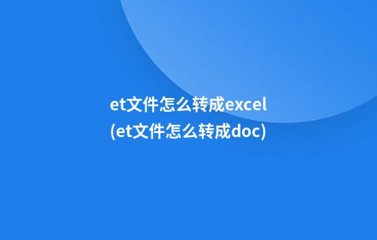 et文件怎么转成excel(et文件怎么转成doc)