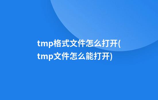 tmp格式文件怎么打开(tmp文件怎么能打开)