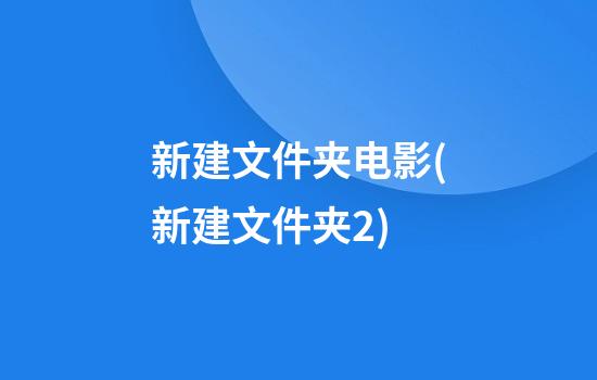 新建文件夹电影(新建文件夹/2)