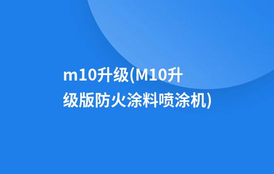 m10升级(M10升级版防火涂料喷涂机)