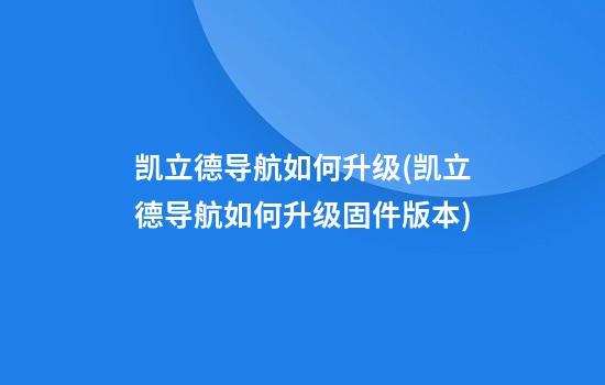 凯立德导航如何升级(凯立德导航如何升级固件版本)