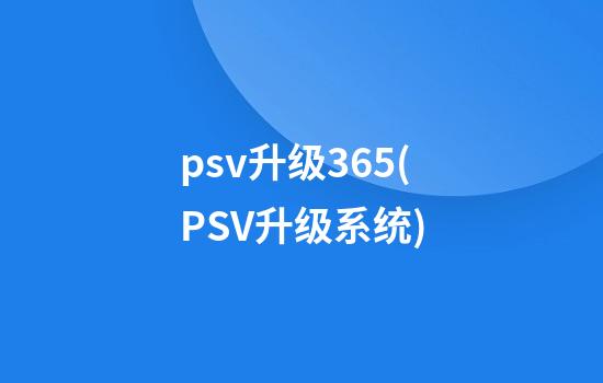 psv升级3.65(PSV升级系统)