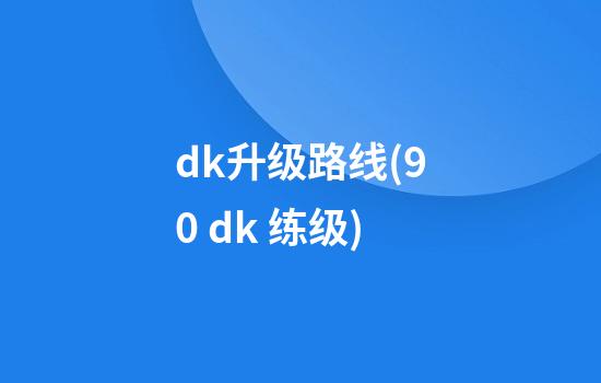 dk升级路线(9.0 dk 练级)