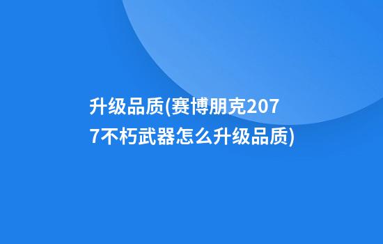 升级品质(赛博朋克2077不朽武器怎么升级品质)